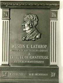 Bust of Austin E. (Cap) Lathrop, Alaskan pioneer and businessman. From front, bust reads: "Austin E. Lathrop, builder of a northern empire. A tribute of gratitude from Alaskan citizens. Fairbanks A.D. MCMXXXIX." 1939. Anchorage Museum at Rasmuson Center, Edward Coke Hill Photograph Collection.
